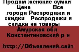 Продам женские сумки. › Цена ­ 2 590 - Все города Распродажи и скидки » Распродажи и скидки на товары   . Амурская обл.,Константиновский р-н